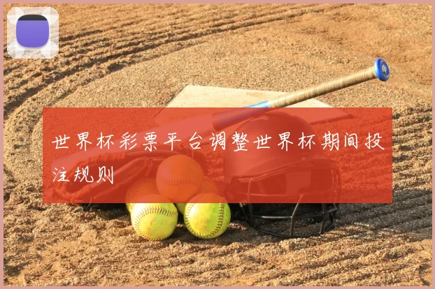 世界杯彩票平台调整世界杯期间投注规则