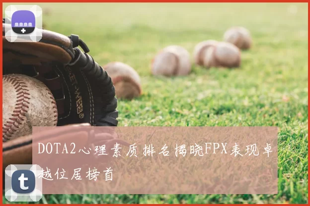 DOTA2心理素质排名揭晓FPX表现卓越位居榜首