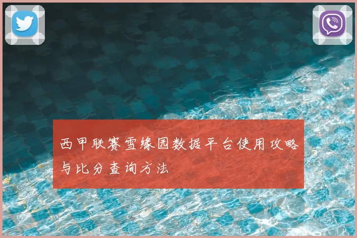 西甲联赛雪缘园数据平台使用攻略与比分查询方法