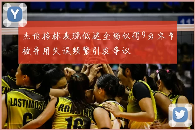 杰伦格林表现低迷全场仅得9分末节被弃用失误频繁引发争议