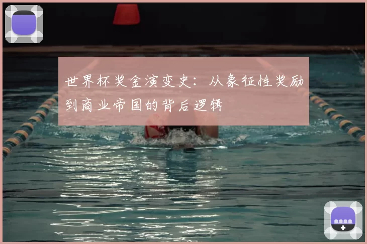 世界杯奖金演变史:从象征性奖励到商业帝国的背后逻辑