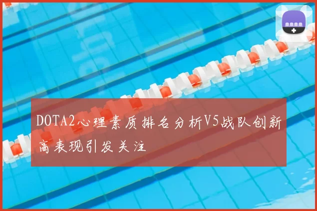DOTA2心理素质排名分析V5战队创新高表现引发关注