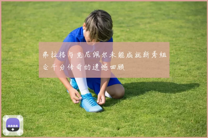 弗拉格与克尼佩尔未能成就新秀组合千分传奇的遗憾回顾
