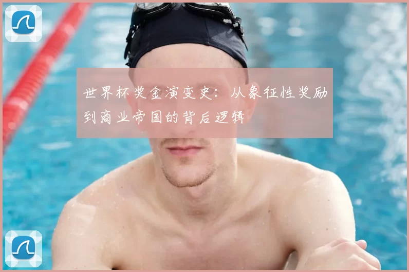 世界杯奖金演变史:从象征性奖励到商业帝国的背后逻辑