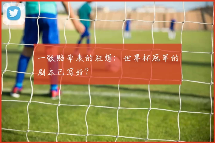 一张赔率表的狂想:世界杯冠军的剧本已写好?