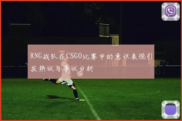 RNG战队在CSGO比赛中的意识表现引发热议与争议分析