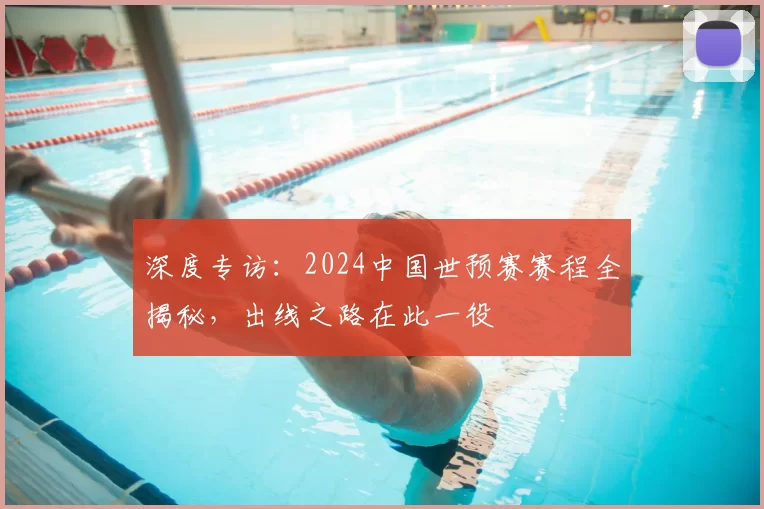 深度专访:2024中国世预赛赛程全揭秘,出线之路在此一役