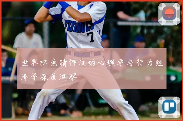 世界杯竞猜押注的心理学与行为经济学深度洞察