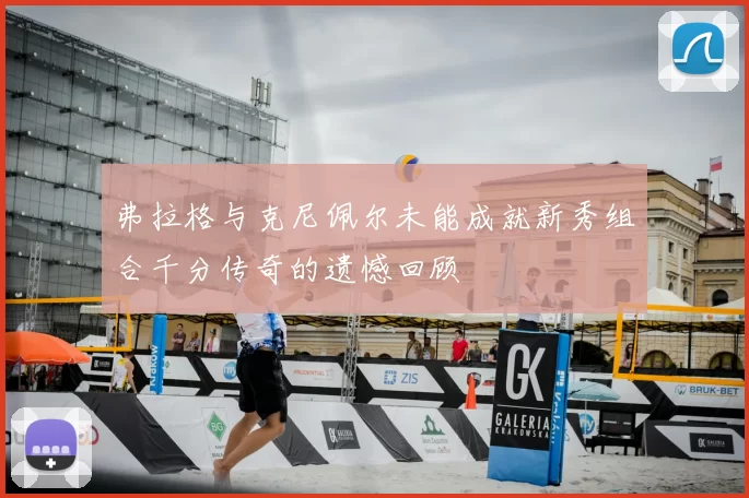 弗拉格与克尼佩尔未能成就新秀组合千分传奇的遗憾回顾