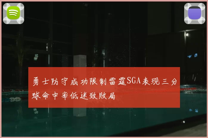 勇士防守成功限制雷霆SGA表现三分球命中率低迷致败局