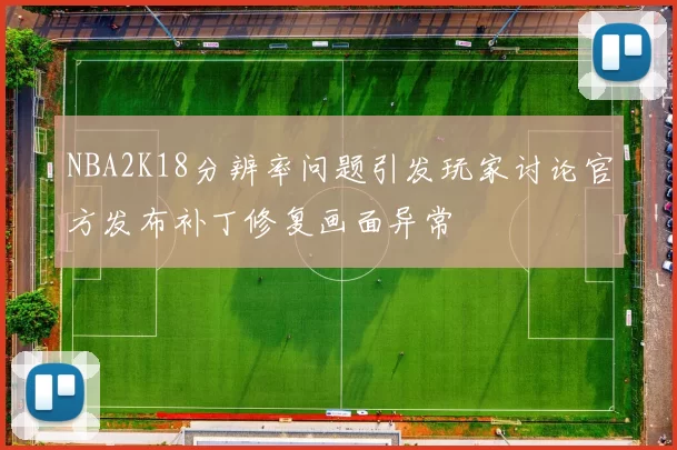 NBA2K18分辨率问题引发玩家讨论官方发布补丁修复画面异常
