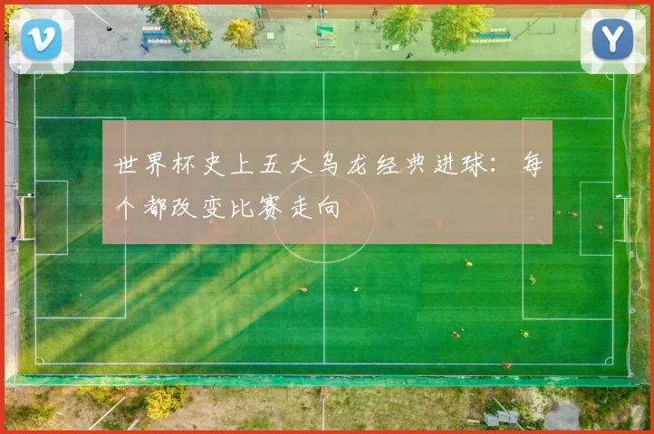 世界杯史上五大乌龙经典进球:每个都改变比赛走向