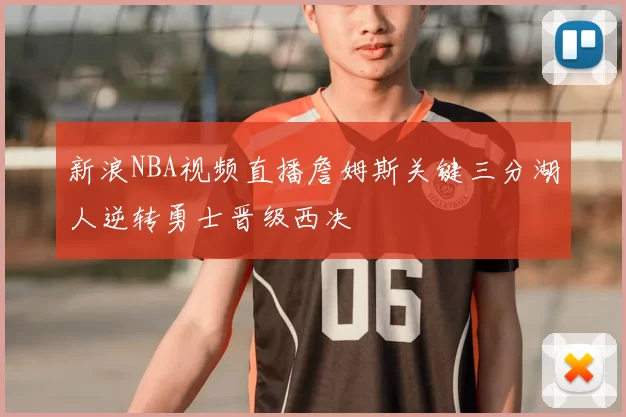 新浪NBA视频直播詹姆斯关键三分湖人逆转勇士晋级西决