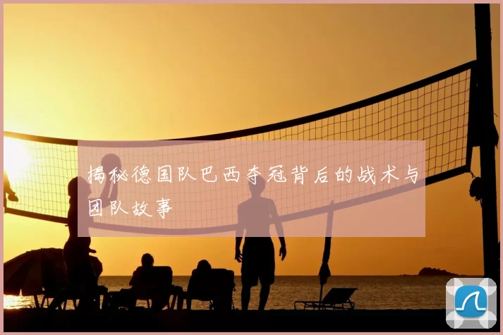 揭秘德国队巴西夺冠背后的战术与团队故事