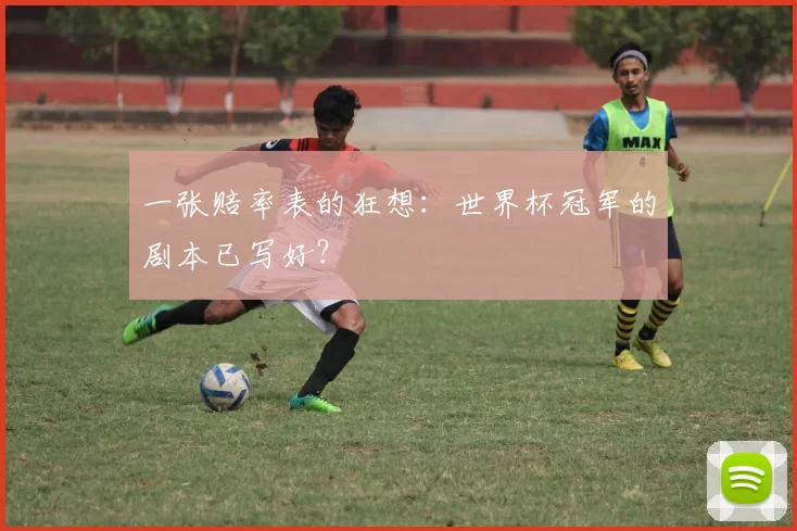 一张赔率表的狂想:世界杯冠军的剧本已写好?
