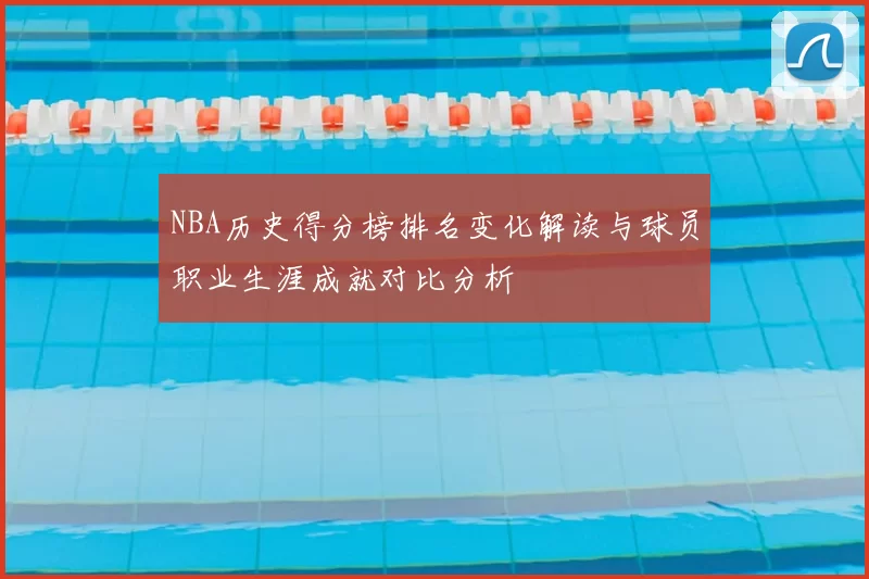 NBA历史得分榜排名变化解读与球员职业生涯成就对比分析