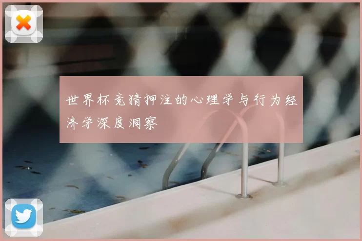 世界杯竞猜押注的心理学与行为经济学深度洞察