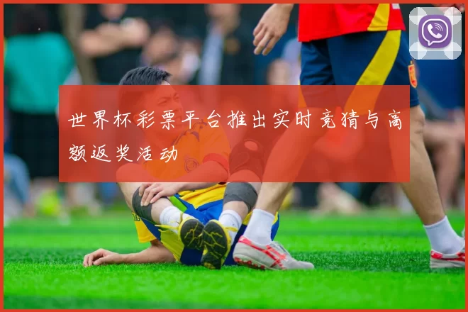 世界杯彩票平台推出实时竞猜与高额返奖活动