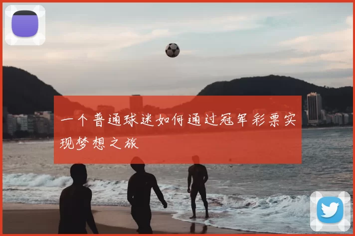 一个普通球迷如何通过冠军彩票实现梦想之旅