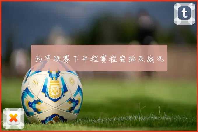 西甲联赛下半程赛程安排及战况