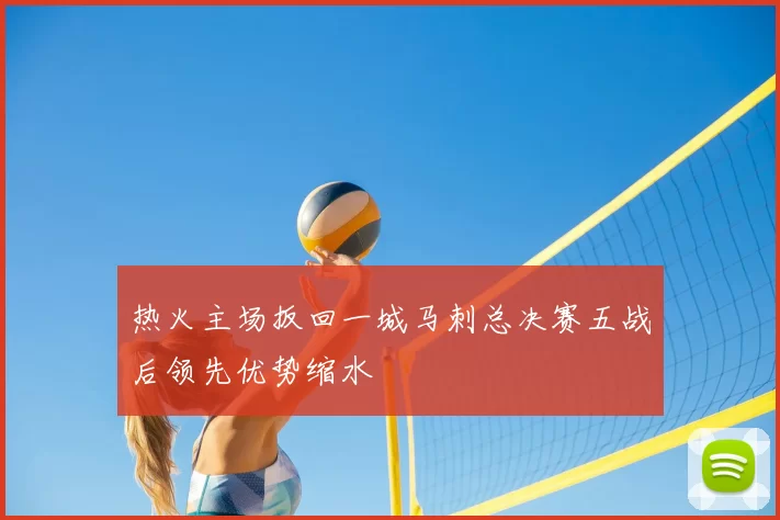 热火主场扳回一城马刺总决赛五战后领先优势缩水