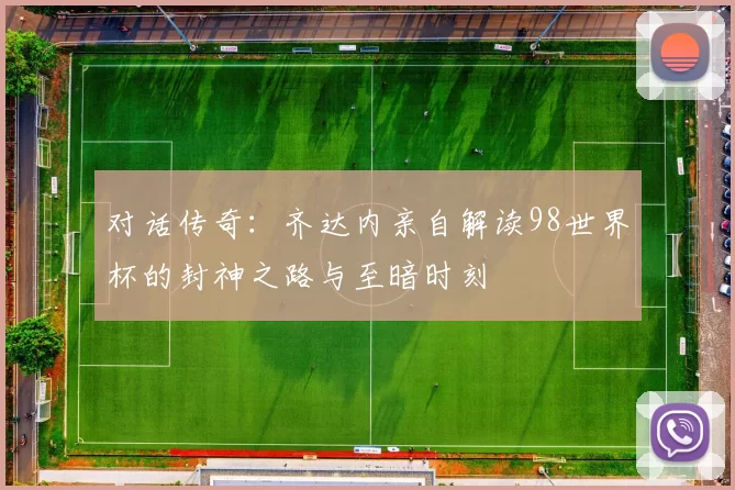 对话传奇:齐达内亲自解读98世界杯的封神之路与至暗时刻
