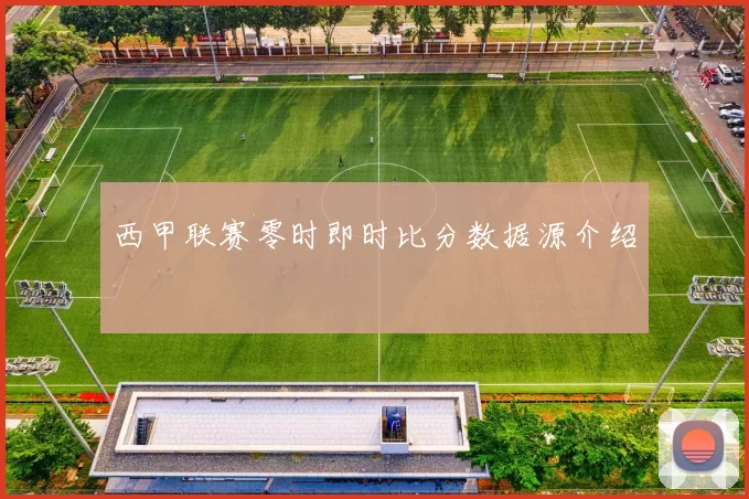 西甲联赛零时即时比分数据源介绍