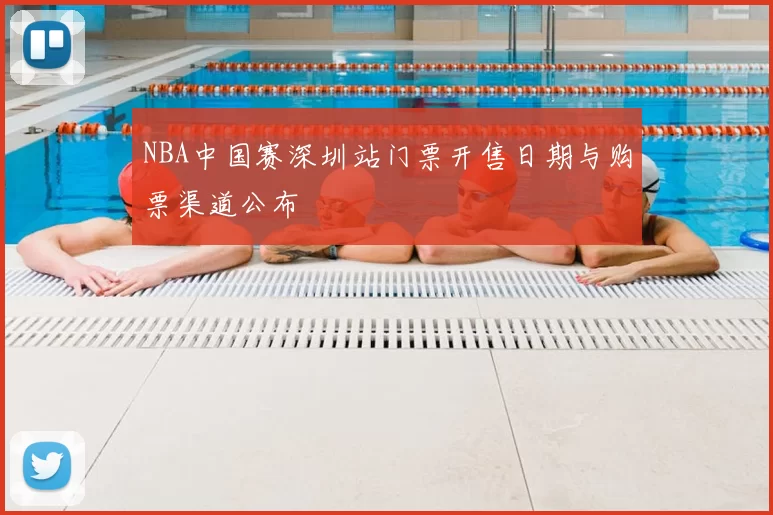 NBA中国赛深圳站门票开售日期与购票渠道公布
