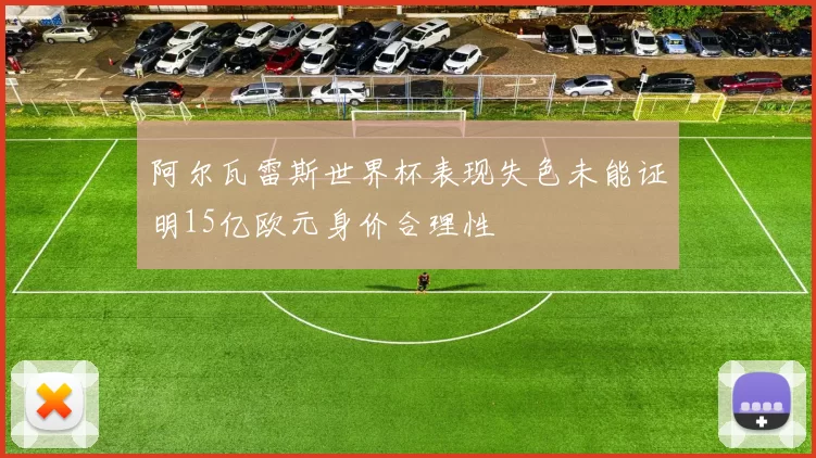 阿尔瓦雷斯世界杯表现失色未能证明15亿欧元身价合理性
