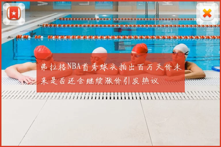弗拉格NBA首秀球衣拍出百万天价未来是否还会继续涨价引发热议