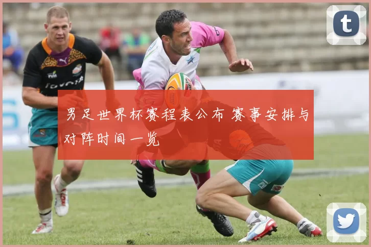 男足世界杯赛程表公布 赛事安排与对阵时间一览