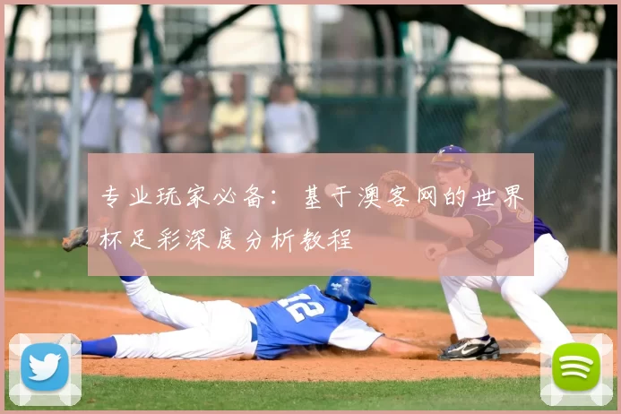 专业玩家必备：基于澳客网的世界杯足彩深度分析教程