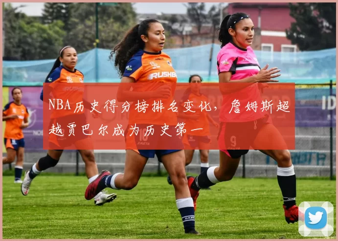 NBA历史得分榜排名变化，詹姆斯超越贾巴尔成为历史第一