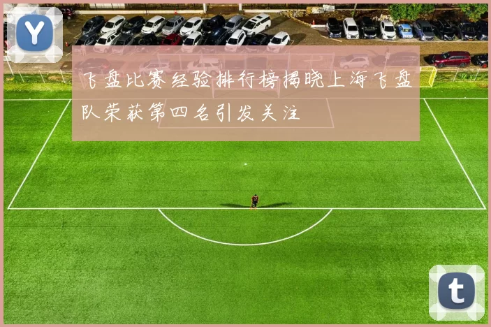 飞盘比赛经验排行榜揭晓上海飞盘队荣获第四名引发关注