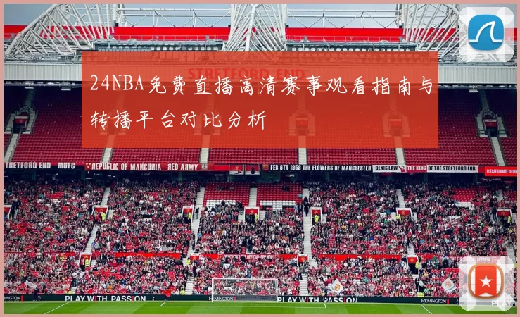 24NBA免费直播高清赛事观看指南与转播平台对比分析
