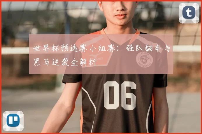 世界杯预选赛小组赛：强队翻车与黑马逆袭全解析