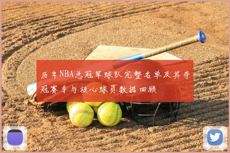 历年NBA总冠军球队完整名单及其夺冠赛季与核心球员数据回顾