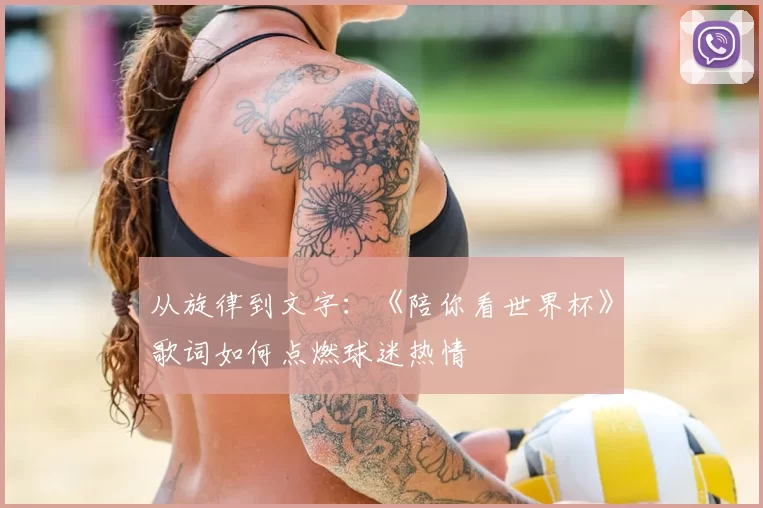 从旋律到文字:《陪你看世界杯》歌词如何点燃球迷热情