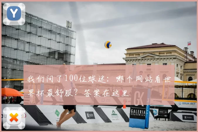 我们问了100位球迷:哪个网站看世界杯最舒服?答案在这里