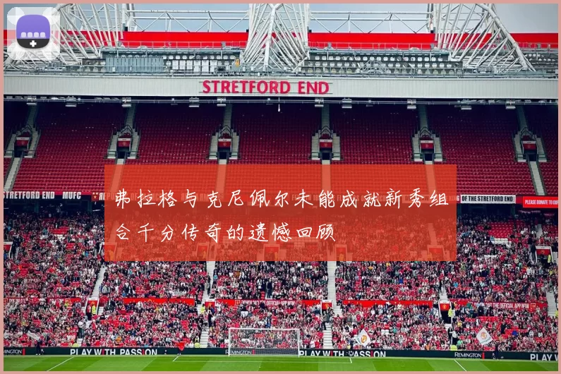 弗拉格与克尼佩尔未能成就新秀组合千分传奇的遗憾回顾