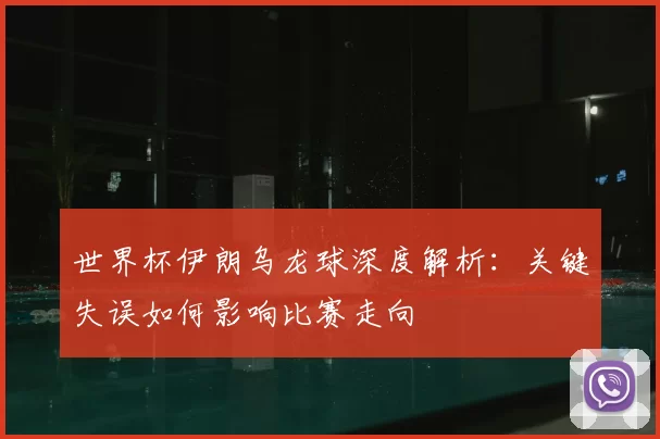 世界杯伊朗乌龙球深度解析:关键失误如何影响比赛走向