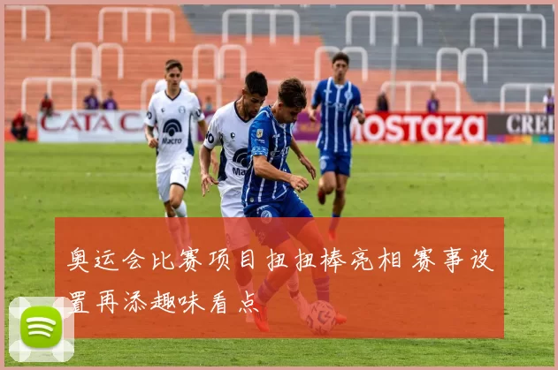 奥运会比赛项目扭扭棒亮相 赛事设置再添趣味看点