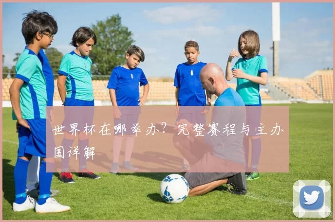 世界杯在哪举办？完整赛程与主办国详解