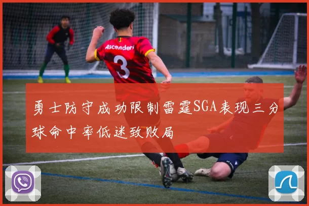 勇士防守成功限制雷霆SGA表现三分球命中率低迷致败局