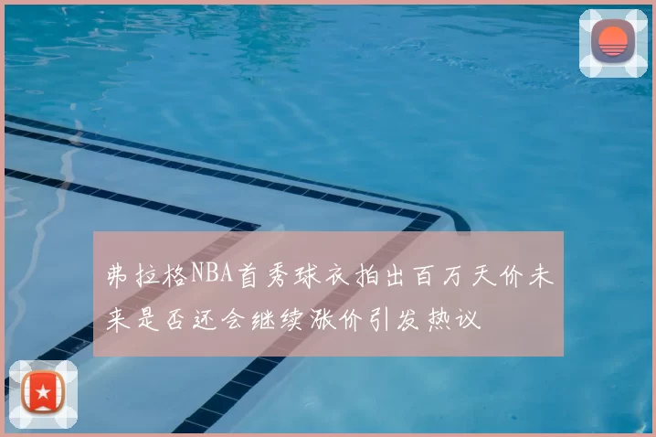 弗拉格NBA首秀球衣拍出百万天价未来是否还会继续涨价引发热议