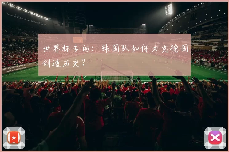 世界杯专访：韩国队如何力克德国创造历史？