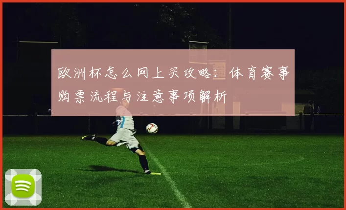欧洲杯怎么网上买攻略:体育赛事购票流程与注意事项解析