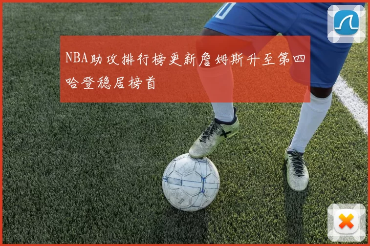 NBA助攻排行榜更新詹姆斯升至第四哈登稳居榜首