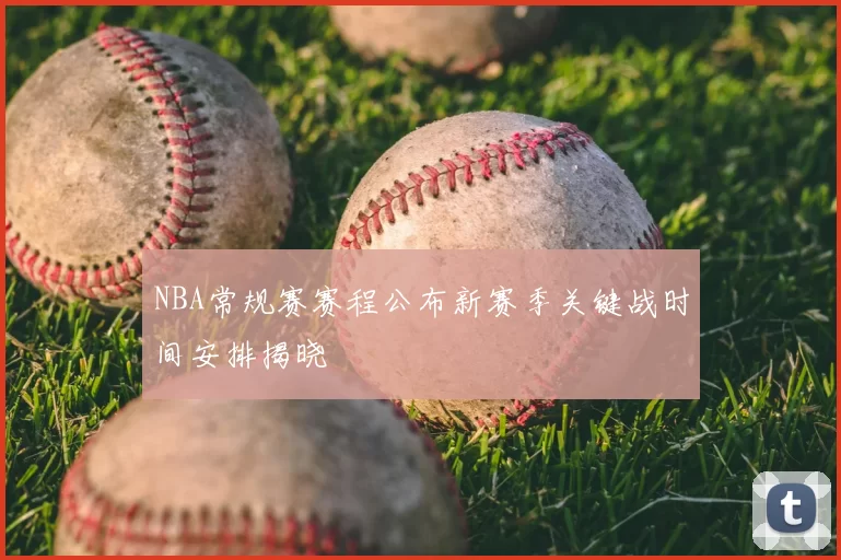 NBA常规赛赛程公布新赛季关键战时间安排揭晓