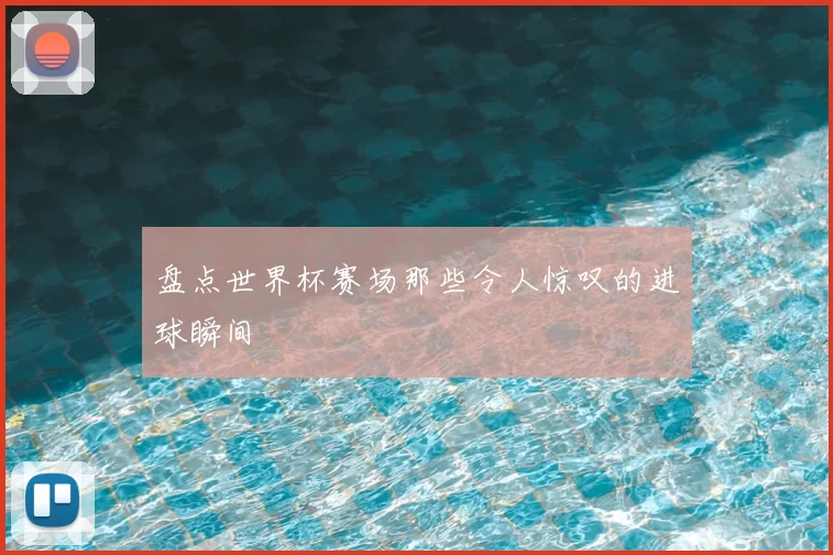 盘点世界杯赛场那些令人惊叹的进球瞬间
